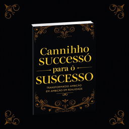 A book cover design for 'Caminho para o Sucesso: Transformando Ambição em Realidade', featuring a luxurious and elegant aesthetic