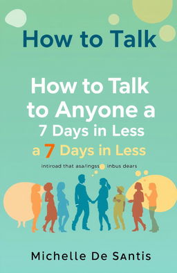 A modern and engaging book cover design for the title 'How to Talk to Anyone in 7 Days or Less' with the subtitle 'Master Communication Skills, Build Confidence, and Make Friends, Even if You’re Shy or Socially Anxious'