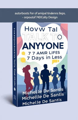 A modern and engaging book cover design for the title 'How to Talk to Anyone in 7 Days or Less' with the subtitle 'Master Communication Skills, Build Confidence, and Make Friends, Even if You’re Shy or Socially Anxious'