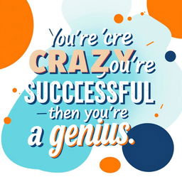 A beautifully stylized graphic design featuring the quote, "You're crazy until you're successful, then you're a genius"