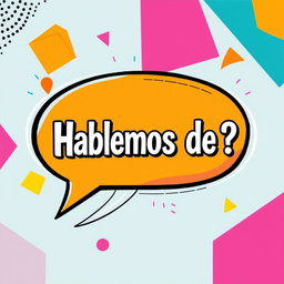 A vibrant, eye-catching illustration featuring a stylish speech bubble that contains the text 'Hablemos de ?'