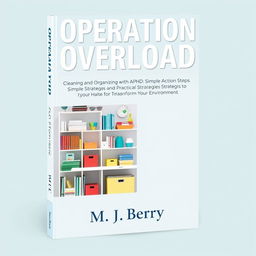 A visually appealing book cover design for the title 'Operation Overload' with the subtitle 'Cleaning and Organizing with ADHD: Simple Action Steps and Practical Strategies to Transform Your Environment'