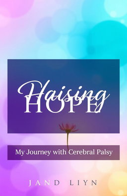 A beautiful and inspiring book cover design for 'Raising Hope: My Journey with Cerebral Palsy'