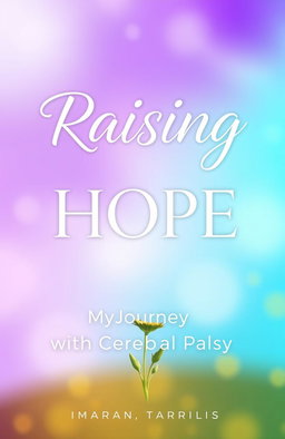 A beautiful and inspiring book cover design for 'Raising Hope: My Journey with Cerebral Palsy'