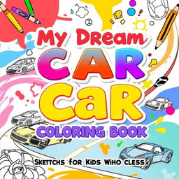 An engaging and colorful book cover for a children's coloring book titled 'My Dream Car Coloring Book: Sketches for Kids Who Love Cars