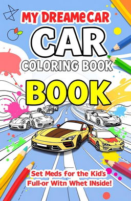 A vibrant and playful book cover for a coloring book titled "My Dream Car Coloring Book: Sketches for Kids Who Love Cars"
