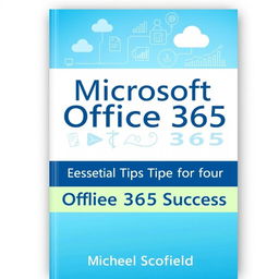 A clean and modern book cover design for 'Microsoft Office 365: Essential Tips for Office 365 Success' by Michael Scofield