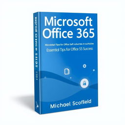 A modern and sleek book cover design for 'Microsoft Office 365: Essential Tips for Office 365 Success' by Michael Scofield