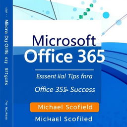 A modern and sleek book cover design for 'Microsoft Office 365: Essential Tips for Office 365 Success' by Michael Scofield