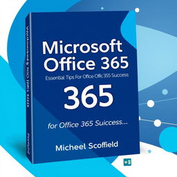A modern and sleek book cover design for 'Microsoft Office 365: Essential Tips for Office 365 Success' by Michael Scofield