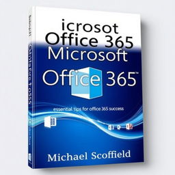 A modern and sleek book cover design for 'Microsoft Office 365: Essential Tips for Office 365 Success' by Michael Scofield