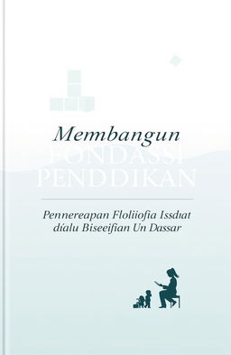 An elegant book cover design for a title 'Membangun Fondasi Pendidikan: Penerapan Filosofi dalam Pendidikan Dasar'