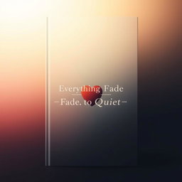 A minimalistic book cover design for a novel titled 'Everything Fades to Quiet'
