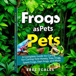 A vibrant and engaging book cover for the title "Frogs as Pets: A Complete Guide to Caring for Tree Frogs, Dart Frogs, and More"