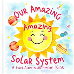 A charming watercolor book cover for a children's book titled 'Our Amazing Solar System: A Fun Adventure for Kids'