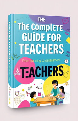 A book cover design for a title called 'The Complete Guide for Teachers: From Planning to Assessment'
