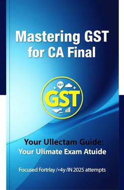 A clean and professional book cover design for a guide on GST (Goods and Services Tax), specifically targeted towards CA Final students preparing for their exams in May 2025 or November 2025