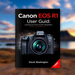 An engaging and professional book cover for 'Canon EOS R1 User Guide: Unlocking the Power of Professional Photography' by David Washington