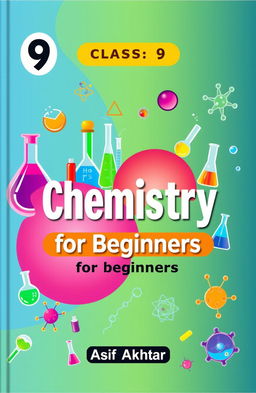 A colorful and engaging textbook cover design for a Class 9 Chemistry textbook titled 'Chemistry for Beginners'