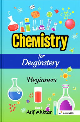 A colorful and engaging textbook cover design for a Class 9 Chemistry textbook titled 'Chemistry for Beginners'