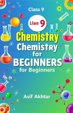 A colorful and engaging textbook cover design for a Class 9 Chemistry textbook titled 'Chemistry for Beginners'