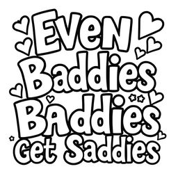 A black and white coloring page featuring the playful and humorous text saying "Even Baddies Get Saddies" in a fun, stylized font