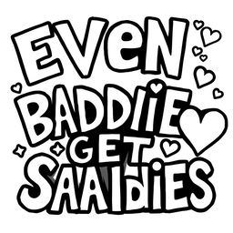 A black and white coloring page featuring the playful and humorous text saying "Even Baddies Get Saddies" in a fun, stylized font