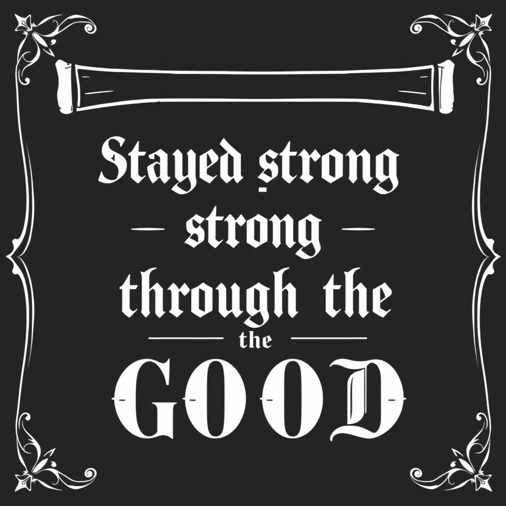 An old school scroll with a vintage design, featuring a black background and elegant white lettering that reads 'Stayed strong through the GOOD'